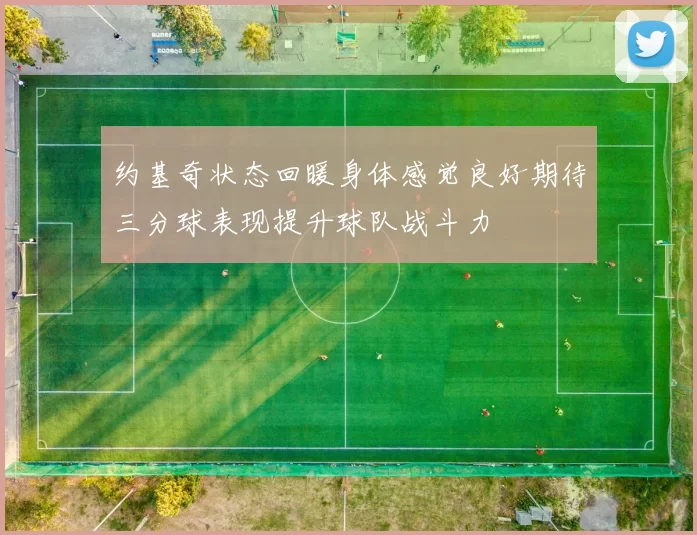 约基奇状态回暖身体感觉良好期待三分球表现提升球队战斗力