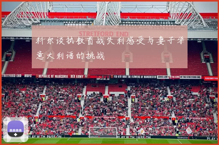 科尔谈执教首战失利感受与妻子学意大利语的挑战
