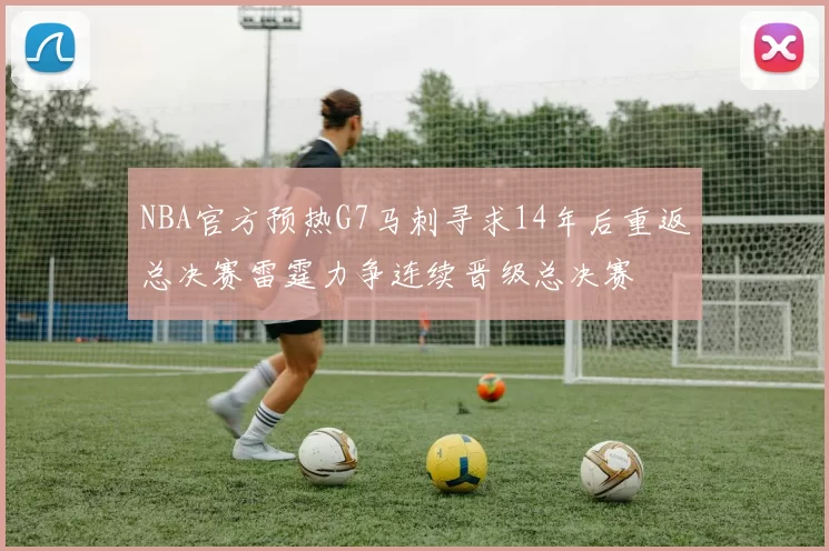 NBA官方预热G7马刺寻求14年后重返总决赛雷霆力争连续晋级总决赛