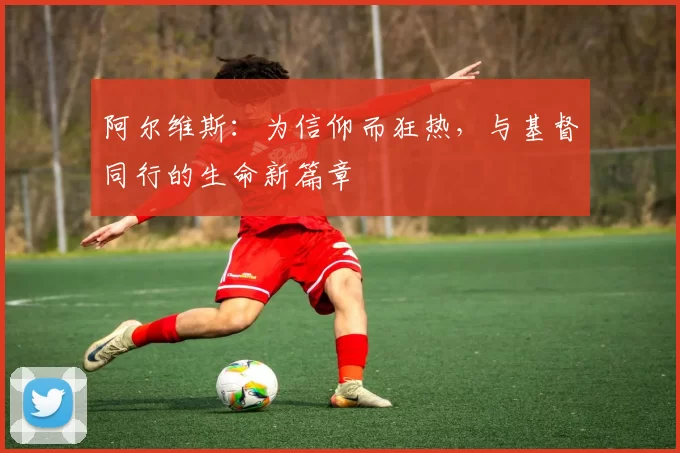 阿尔维斯：为信仰而狂热，与基督同行的生命新篇章