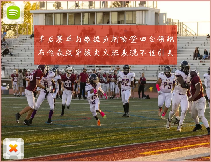 季后赛单打数据分析哈登回合领跑布伦森效率拔尖文班表现不佳引关注