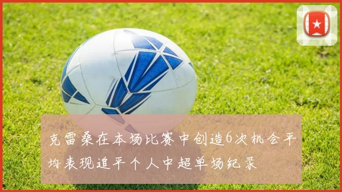 克雷桑在本场比赛中创造6次机会平均表现追平个人中超单场纪录